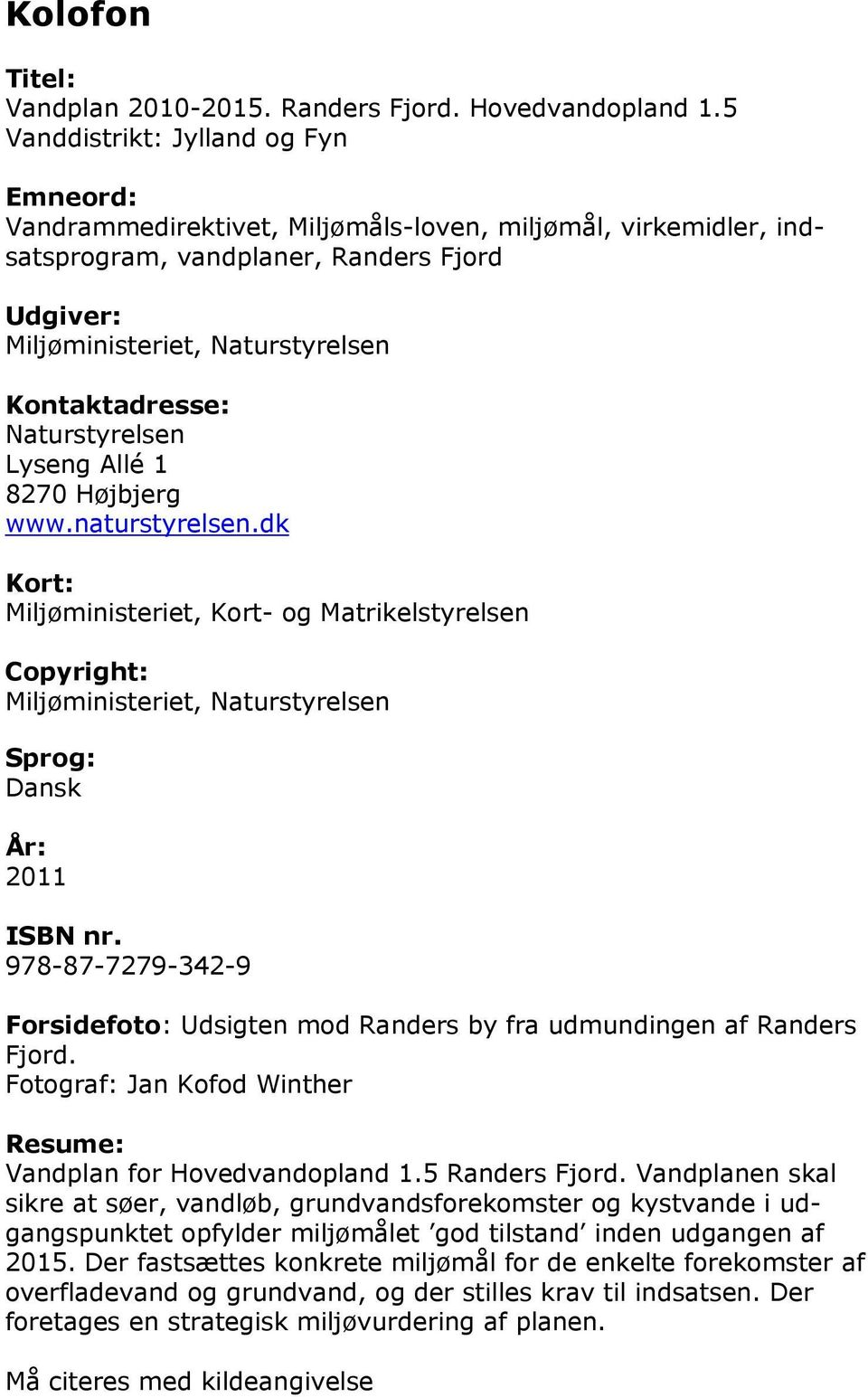 8270 Højbjerg www.naturstyrelsen.dk Kort: Miljøministeriet, Kort- og Matrikelstyrelsen Copyright: Sprog: Dansk År: 2011 ISBN nr.