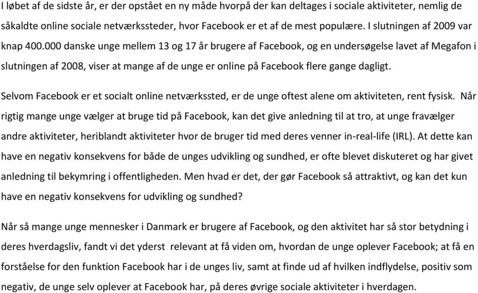 000 danske unge mellem 13 og 17 år brugere af Facebook, og en undersøgelse lavet af Megafon i slutningen af 2008, viser at mange af de unge er online på Facebook flere gange dagligt.
