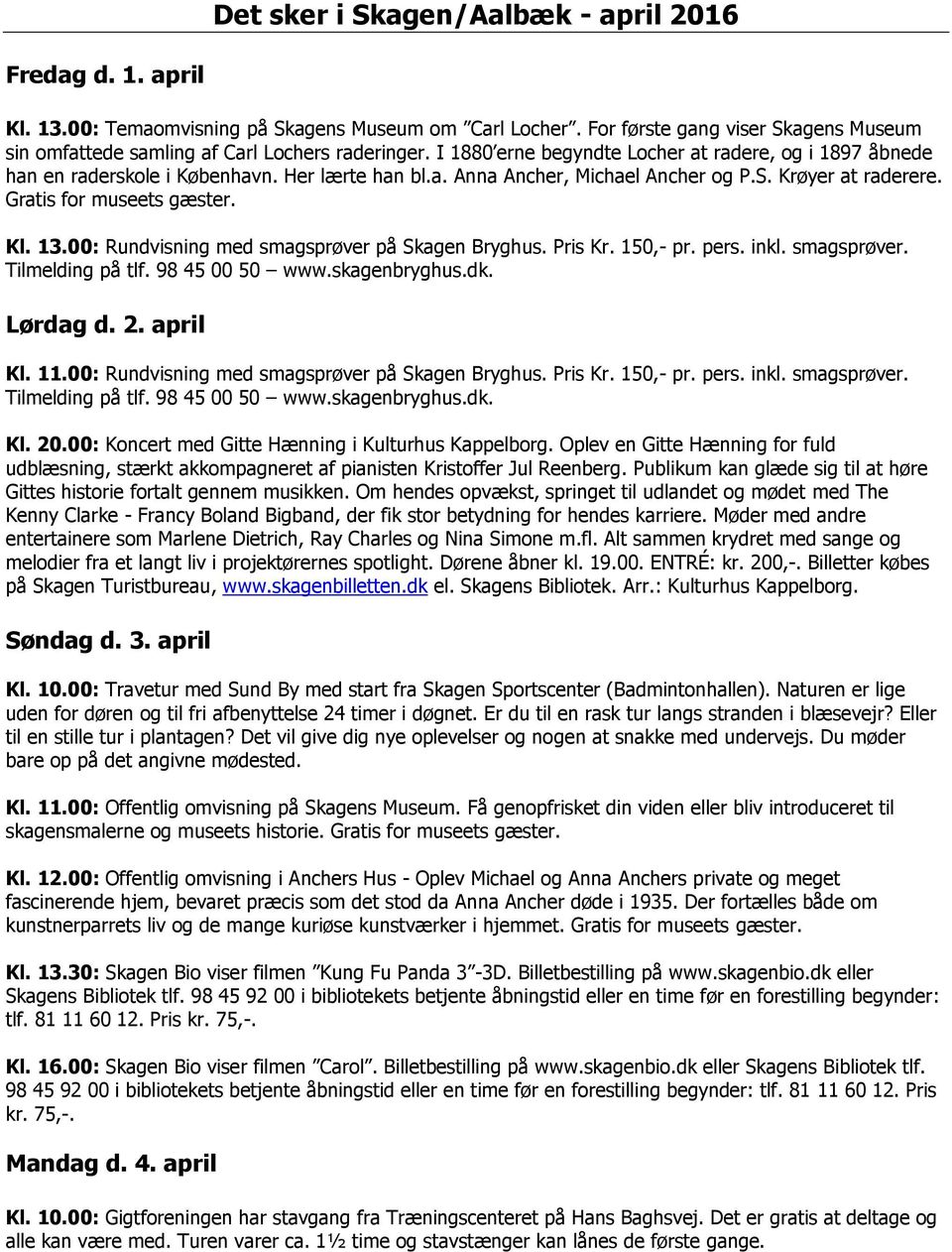 S. Krøyer at raderere. Gratis for museets gæster. Lørdag d. 2. april Kl. 11.00: Rundvisning med smagsprøver på Skagen Bryghus. Pris Kr. 150,- pr. pers. inkl. smagsprøver. Kl. 20.