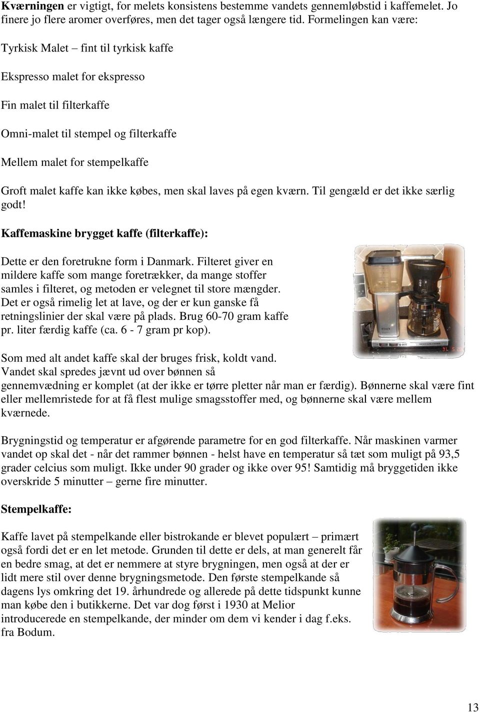 kaffe kan ikke købes, men skal laves på egen kværn. Til gengæld er det ikke særlig godt! Kaffemaskine brygget kaffe (filterkaffe): Dette er den foretrukne form i Danmark.