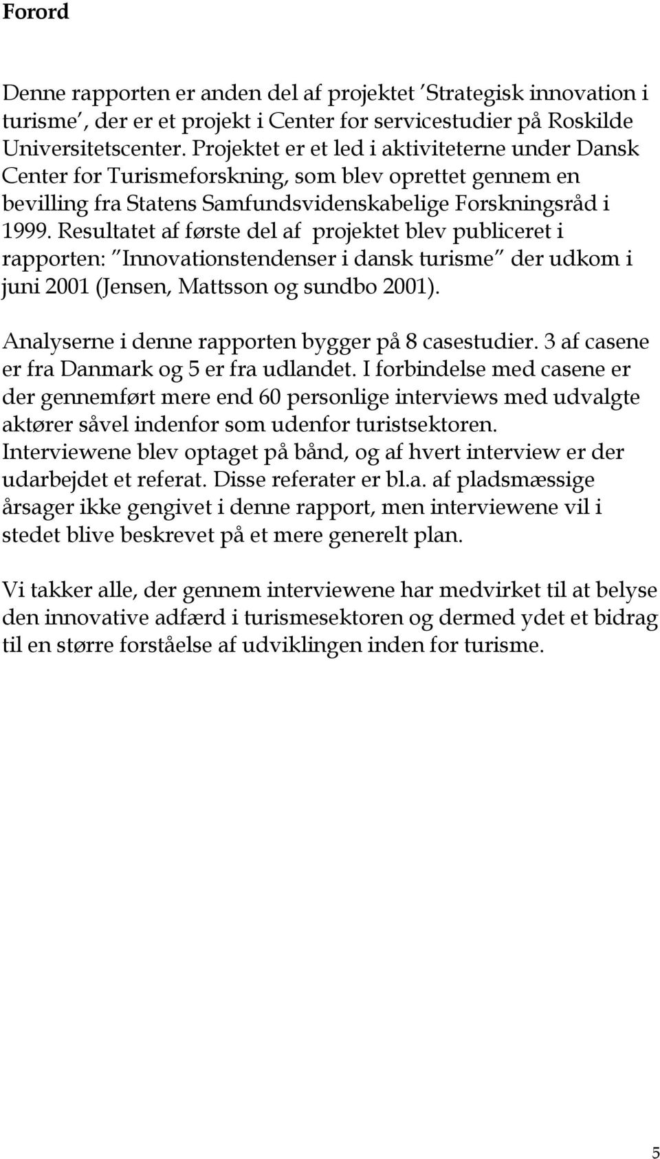 Resultatet af første del af projektet blev publiceret i rapporten: Innovationstendenser i dansk turisme der udkom i juni 2001 (Jensen, Mattsson og sundbo 2001).