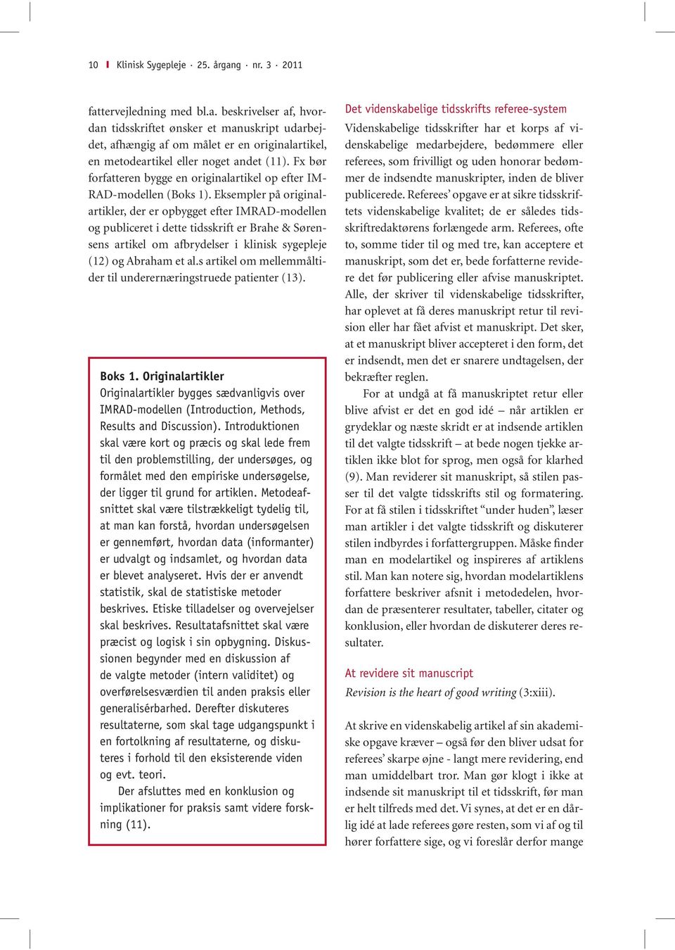 Eksempler på originalartikler, der er opbygget efter IMRAD-modellen og publiceret i dette tidsskrift er Brahe & Sørensens artikel om afbrydelser i klinisk sygepleje (12) og Abraham et al.