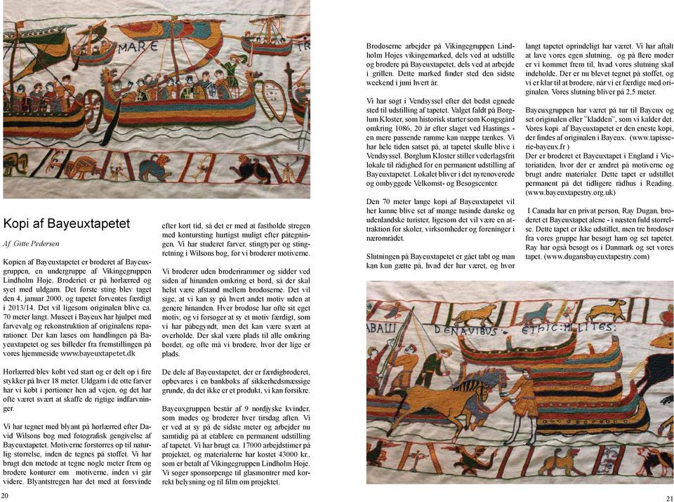 Museet i Bayeux har hjulpet med farvevalg og rekonstruktion af originalens reparationer. Der kan læses om handlingen på Bayeuxtapetet og ses billeder fra fremstillingen på vores hjemmeside www.