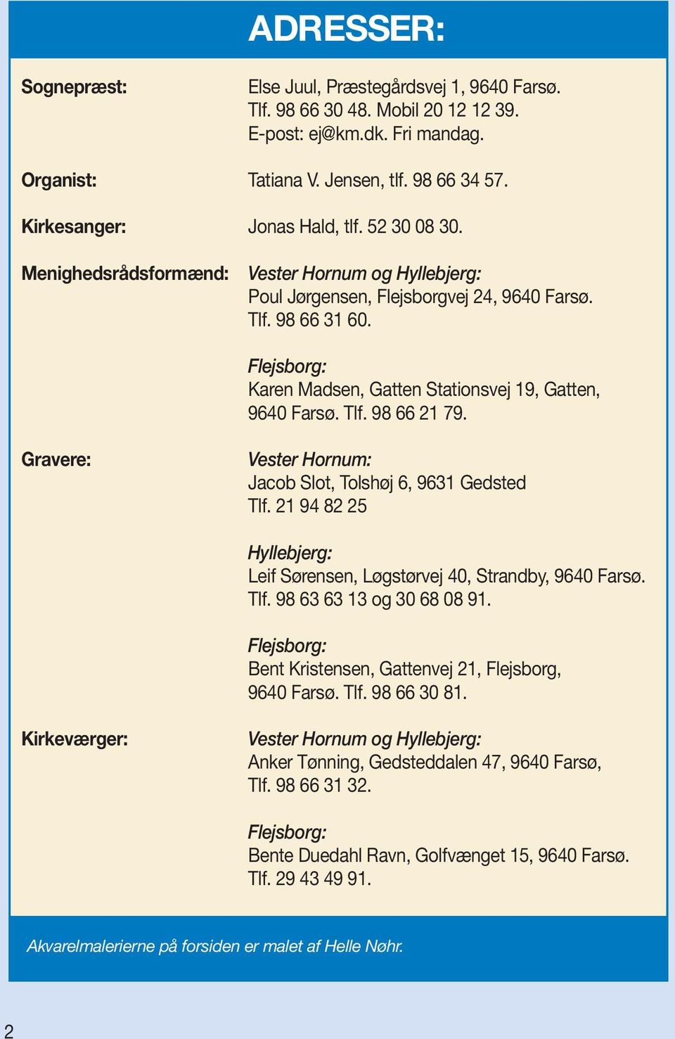 Flejsborg: Karen Madsen, Gatten Stationsvej 19, Gatten, 9640 Farsø. Tlf. 98 66 21 79. Gravere: Vester Hornum: Jacob Slot, Tolshøj 6, 9631 Gedsted Tlf.