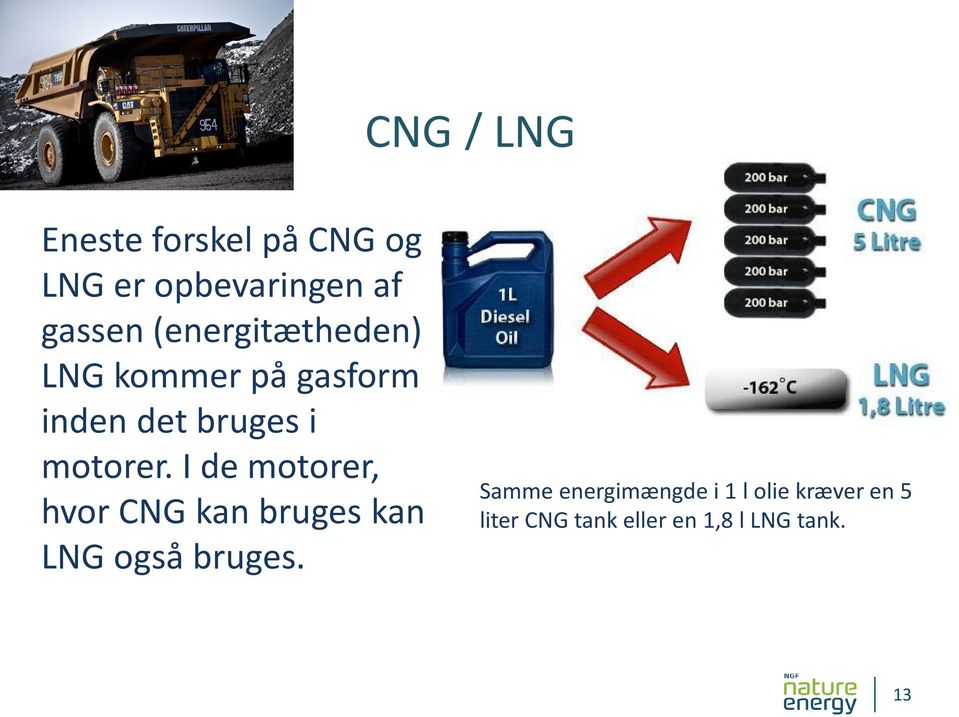 I de motorer, hvor CNG kan bruges kan LNG også bruges.