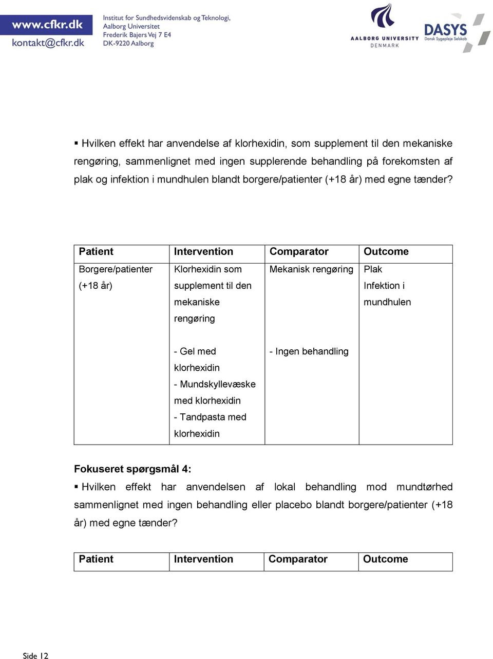 Patient Intervention Comparator Outcome Borgere/patienter (+18 år) Klorhexidin som supplement til den mekaniske rengøring Mekanisk rengøring Plak Infektion i mundhulen - Gel med