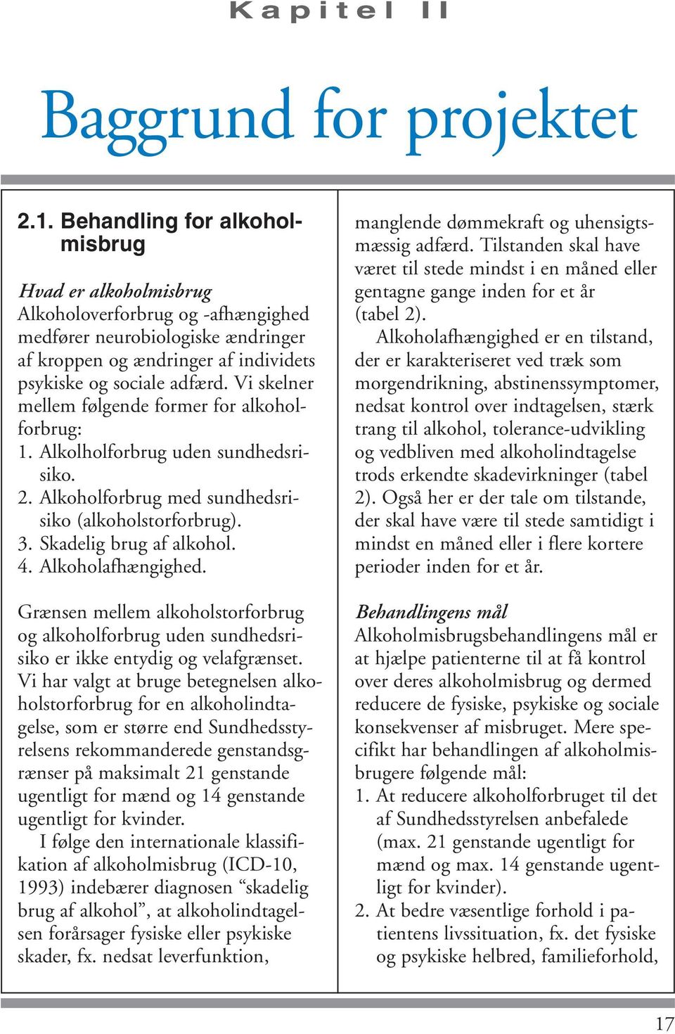 Vi skelner mellem følgende former for alkoholforbrug: 1. Alkolholforbrug uden sundhedsrisiko. 2. Alkoholforbrug med sundhedsrisiko (alkoholstorforbrug). 3. Skadelig brug af alkohol. 4.