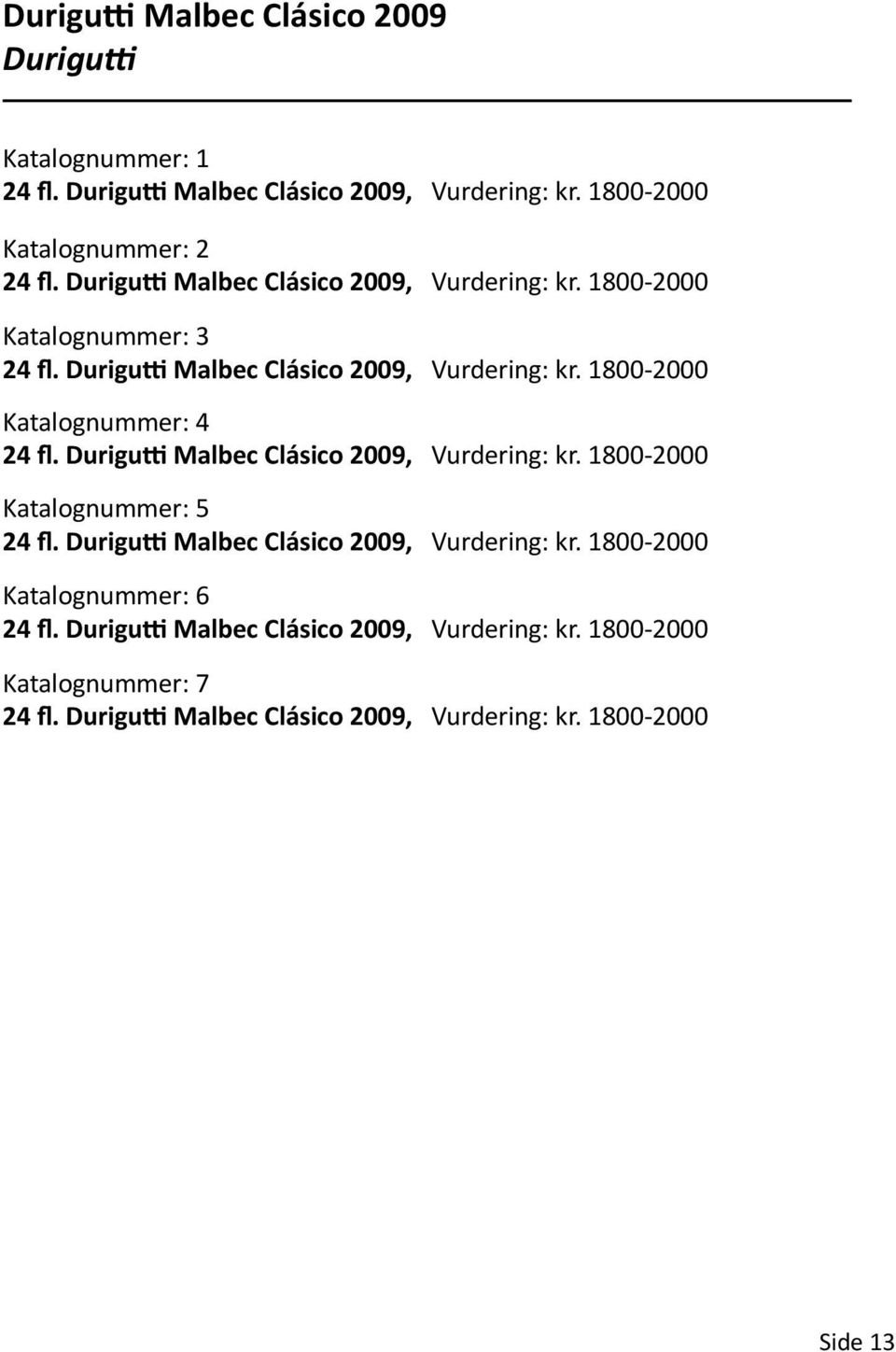 1800-2000 Katalognummer: 4 24 fl. Durigutti Malbec Clásico 2009, Vurdering: kr. 1800-2000 Katalognummer: 5 24 fl.