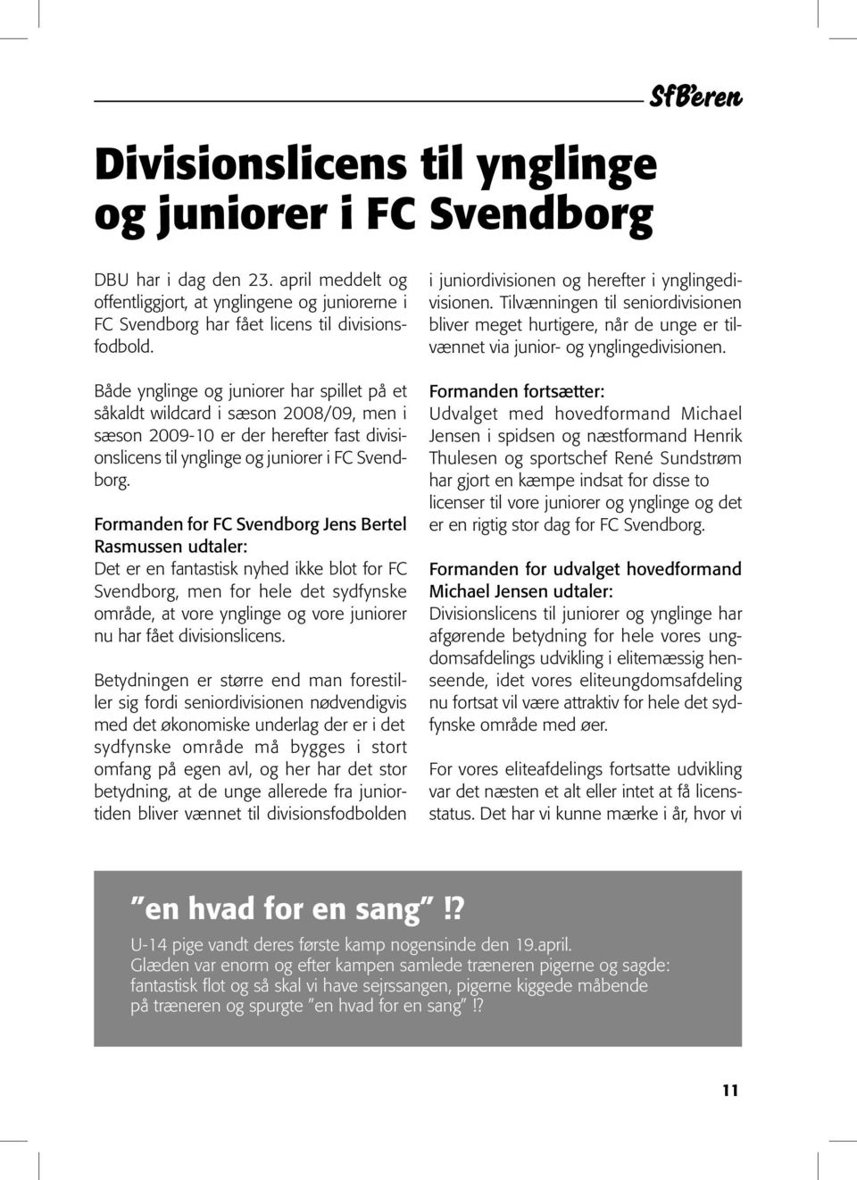 Formanden for FC Svendborg Jens Bertel Rasmussen udtaler: Det er en fantastisk nyhed ikke blot for FC Svendborg, men for hele det sydfynske område, at vore ynglinge og vore juniorer nu har fået