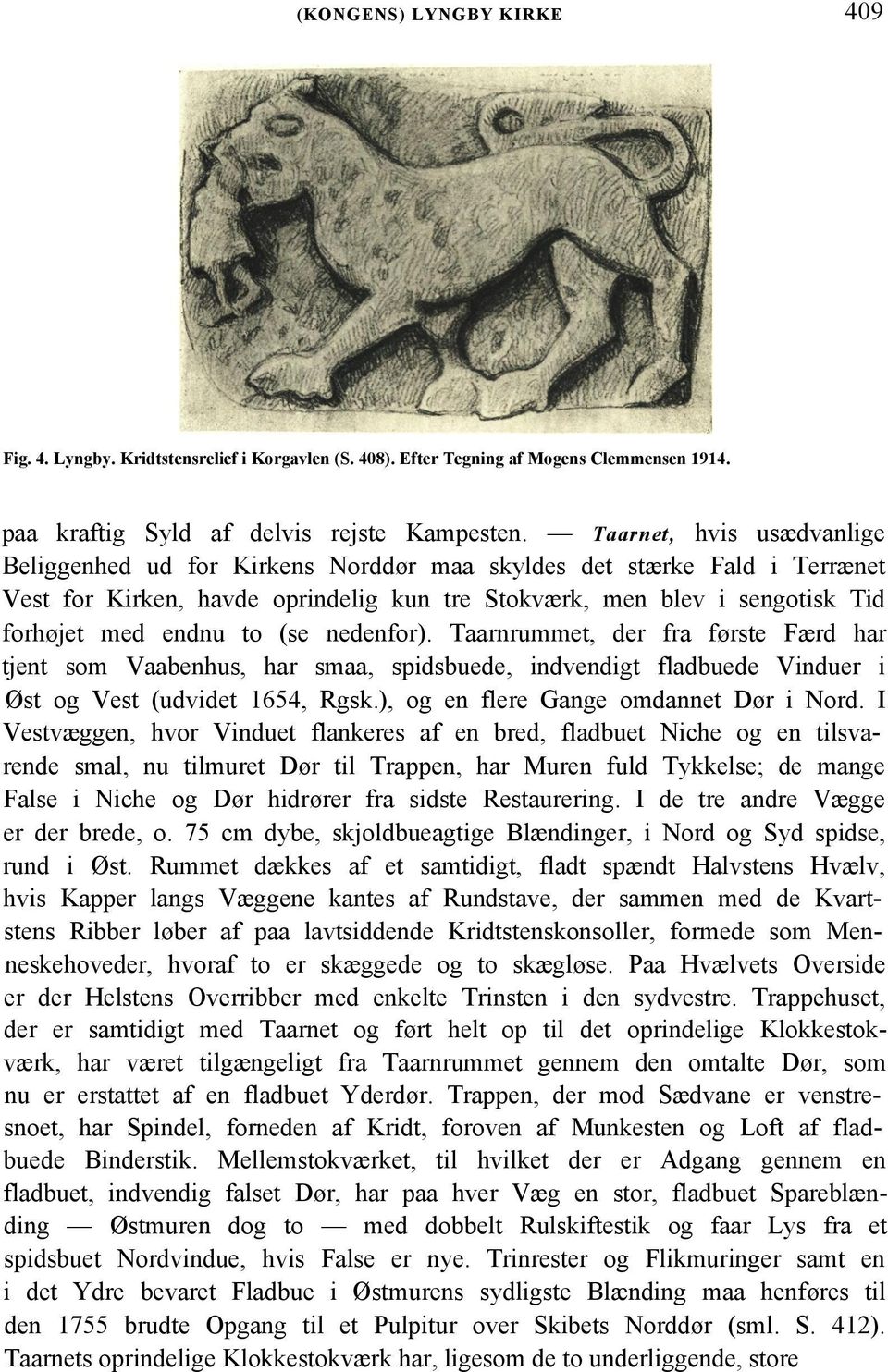 (se nedenfor). Taarnrummet, der fra første Færd har tjent som Vaabenhus, har smaa, spidsbuede, indvendigt fladbuede Vinduer i Øst og Vest (udvidet 1654, Rgsk.), og en flere Gange omdannet Dør i Nord.