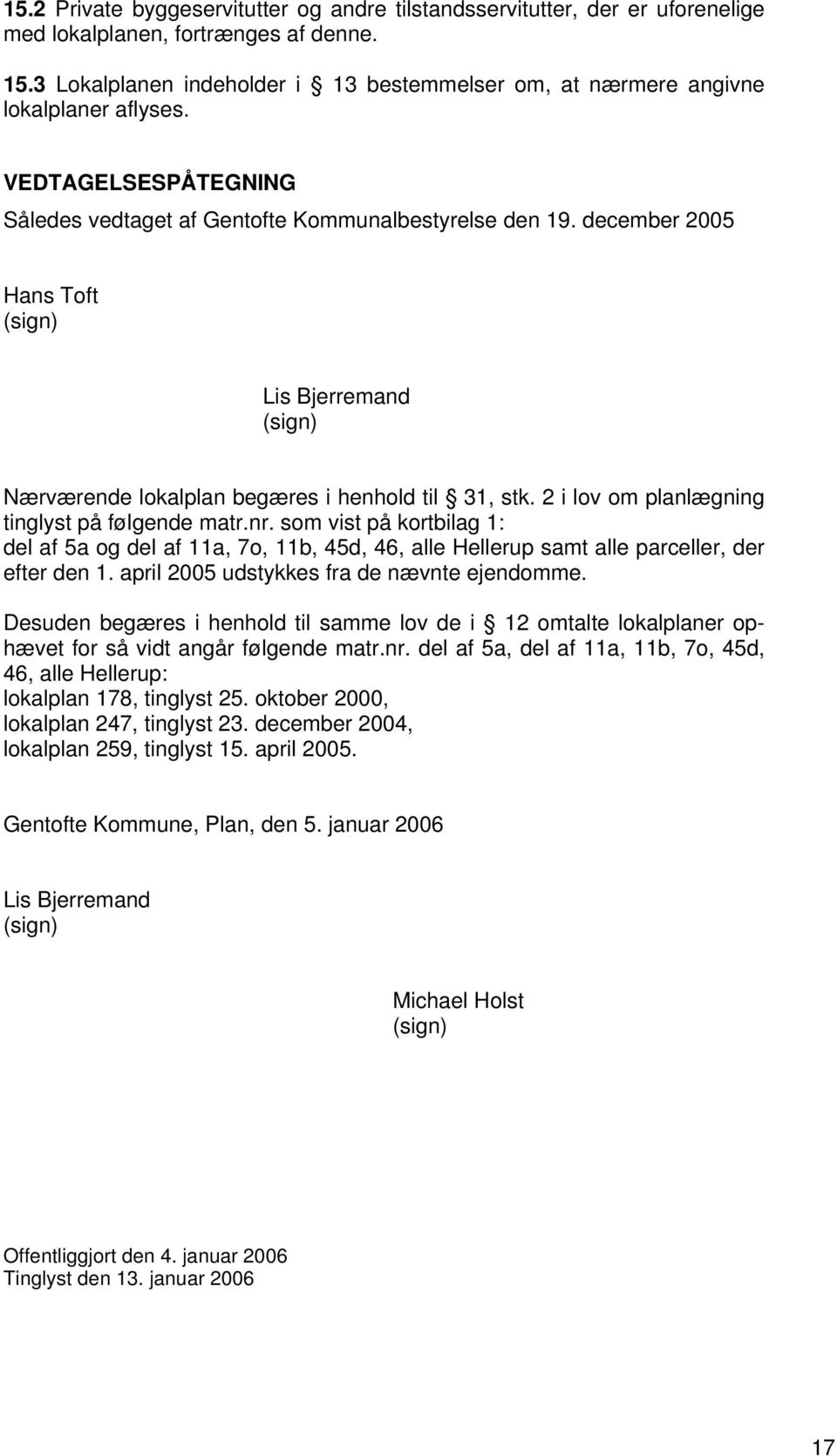 december 2005 Hans Toft (sign) Lis Bjerremand (sign) Nærværende lokalplan begæres i henhold til 31, stk. 2 i lov om planlægning tinglyst på følgende matr.nr.