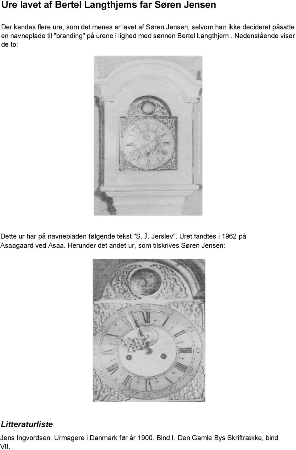 Nedenstående viser de to: Dette ur har på navnepladen følgende tekst "S. J. Jerslev". Uret fandtes i 1962 på Asaagaard ved Asaa.