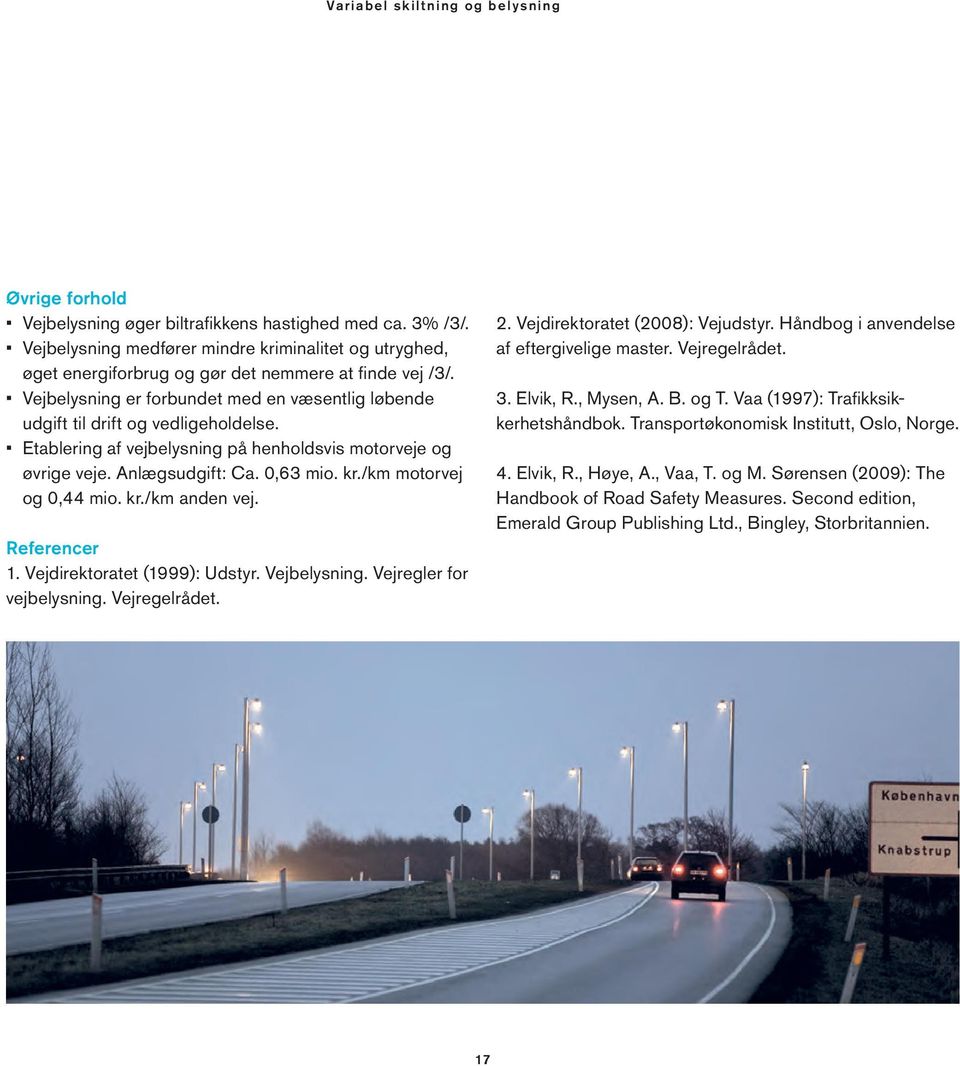 Etablering af vejbelysning på henholdsvis motorveje og øvrige veje. Anlægsudgift: Ca. 0,63 mio. kr./km motorvej og 0,44 mio. kr./km anden vej. Referencer 1. Vejdirektoratet (1999): Udstyr.