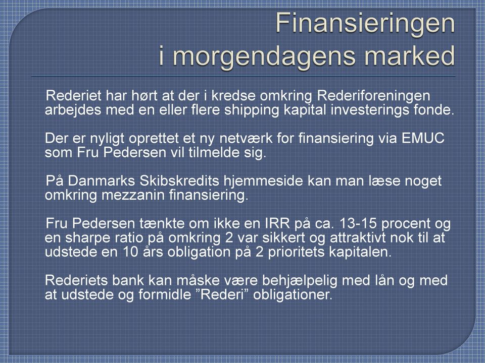 På Danmarks Skibskredits hjemmeside kan man læse noget omkring mezzanin finansiering. Fru Pedersen tænkte om ikke en IRR på ca.