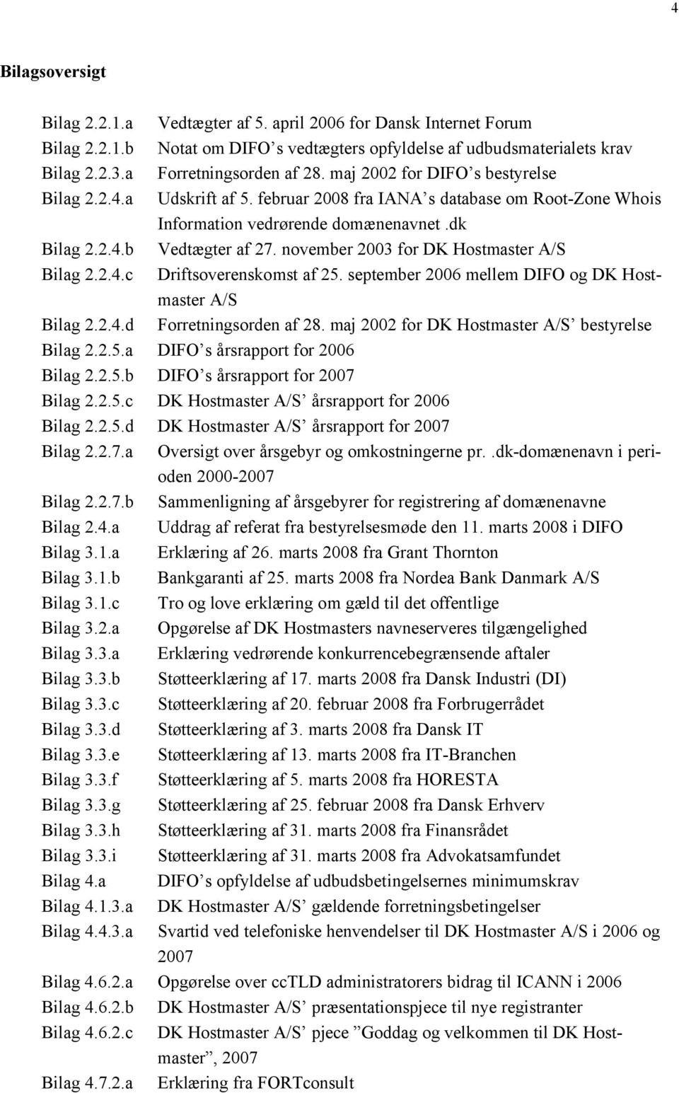 februar 2008 fra IANA s database om Root-Zone Whois Information vedrørende domænenavnet.dk Vedtægter af 27. november 2003 for DK Hostmaster A/S Driftsoverenskomst af 25.
