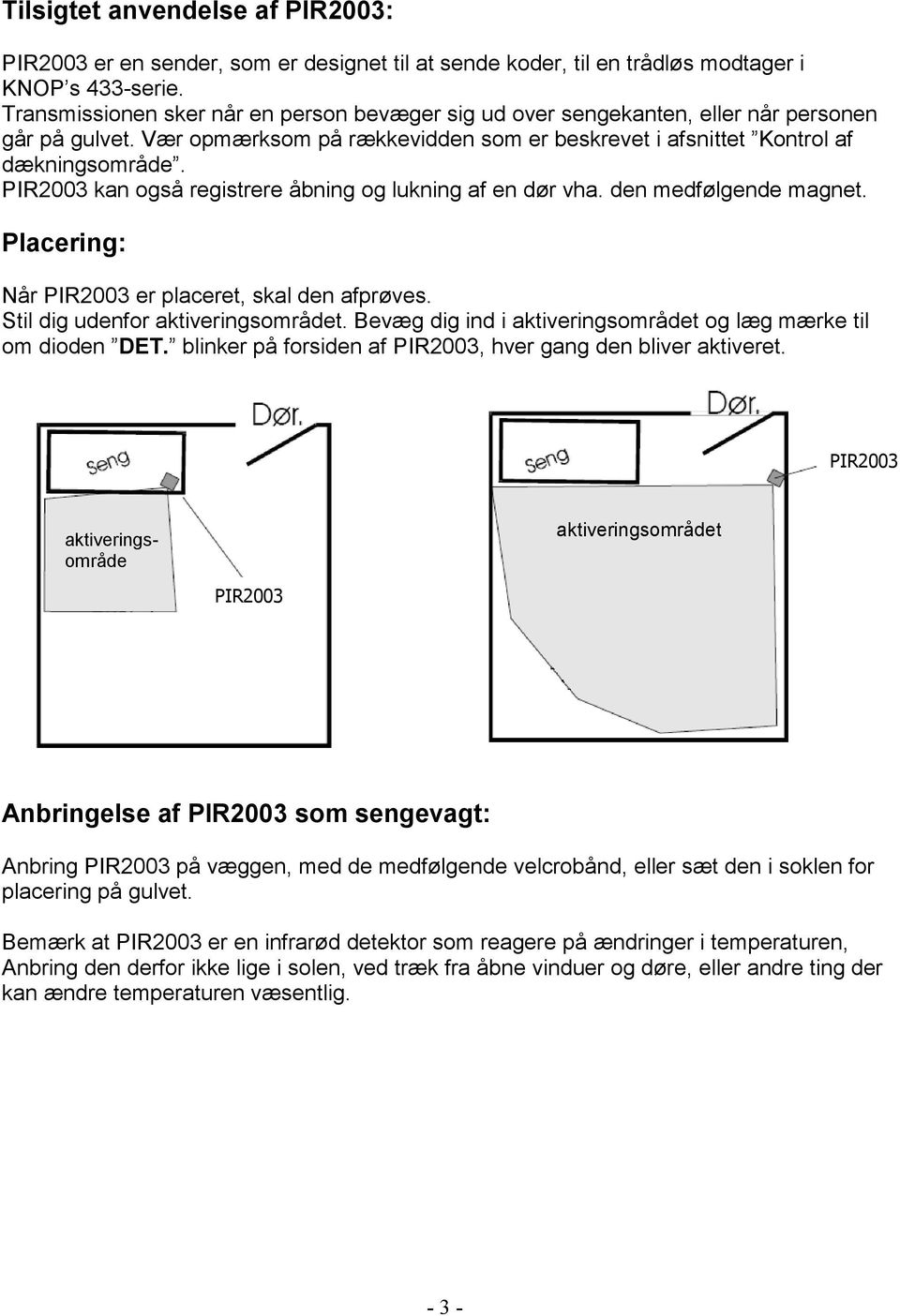 PIR2003 kan også registrere åbning og lukning af en dør vha. den medfølgende magnet. Placering: Når PIR2003 er placeret, skal den afprøves. Stil dig udenfor aktiveringsområdet.