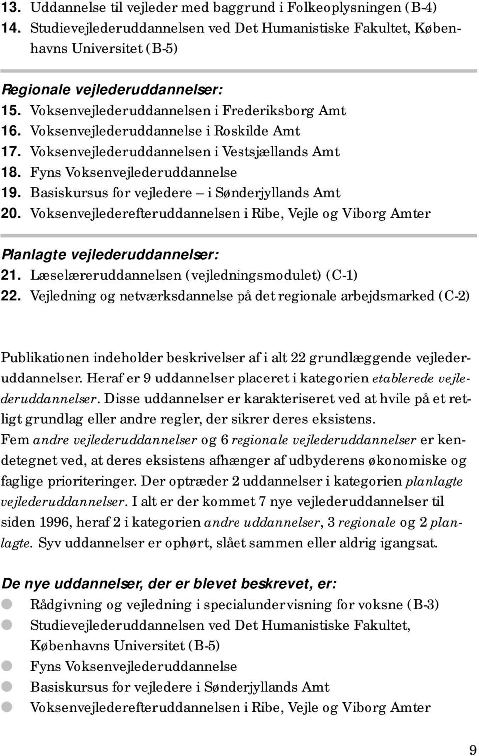 Basiskursus for vejledere i Sønderjyllands Amt 20. Voksenvejlederefteruddannelsen i Ribe, Vejle og Viborg Amter Planlagte vejlederuddannelser: 21. Læselæreruddannelsen (vejledningsmodulet) (C-1) 22.