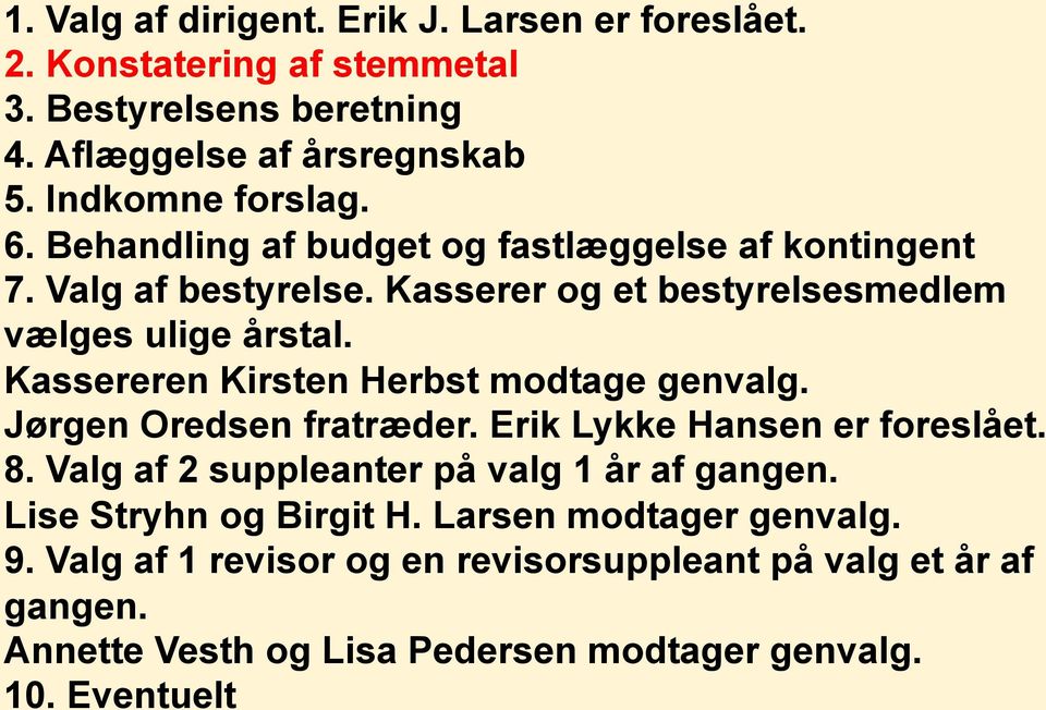 Kassereren Kirsten Herbst modtage genvalg. Jørgen Oredsen fratræder. Erik Lykke Hansen er foreslået. 8. Valg af 2 suppleanter på valg 1 år af gangen.