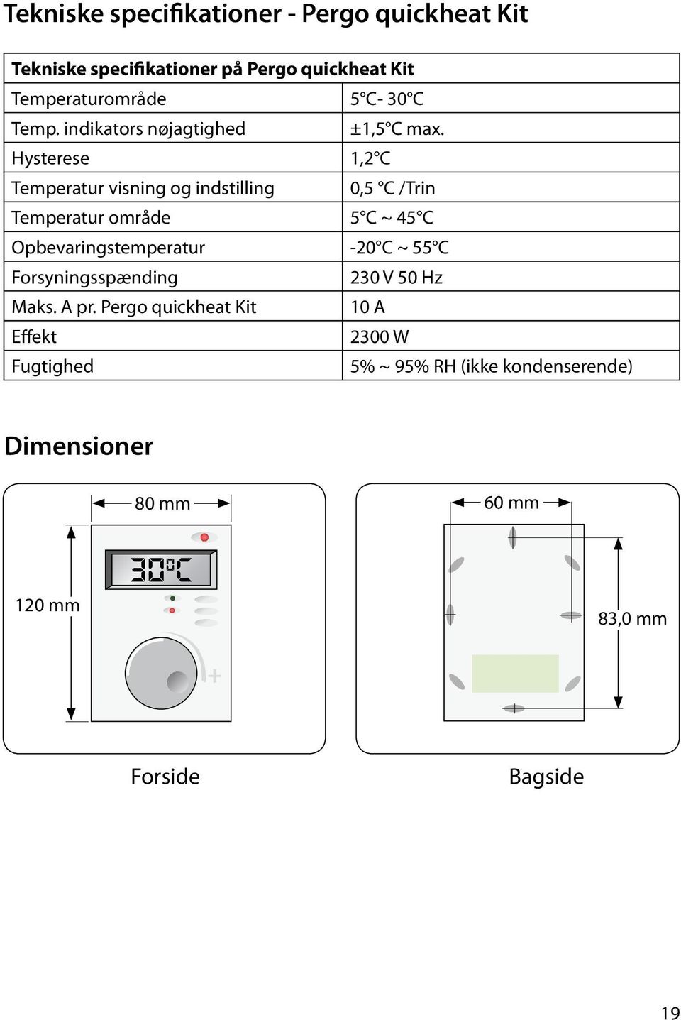 Hysterese 1,2 C Temperatur visning og indstilling 0,5 C /Trin Temperatur område 5 C ~ 45 C Opbevaringstemperatur -20