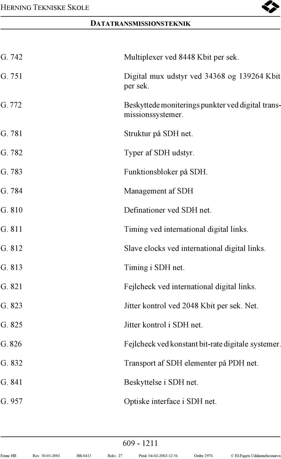 G. 813 Timing i SDH net. G. 821 Fejlcheck ved international digital links. G. 823 Jitter kontrol ved 2048 Kbit per sek. Net. G. 825 Jitter kontrol i SDH net. G. 826 Fejlcheck ved konstant bit-rate digitale systemer.