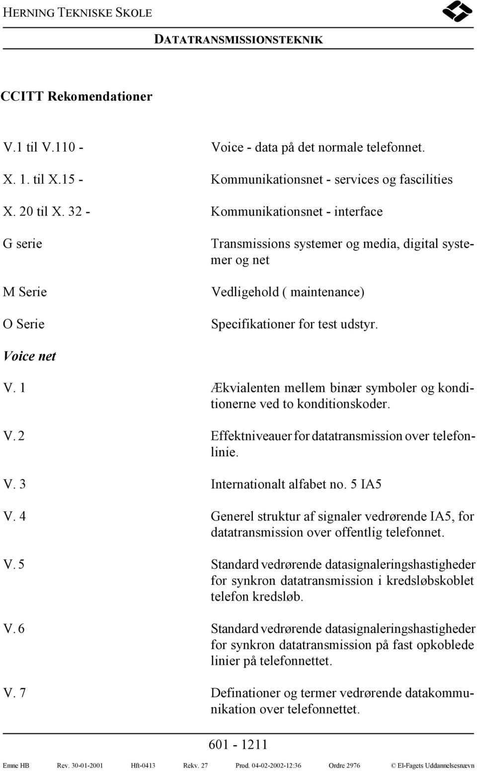 1 Ækvialenten mellem binær symboler og konditionerne ved to konditionskoder. V. 2 Effektniveauer for datatransmission over telefonlinie. V. 3 Internationalt alfabet no. 5 IA5 V.
