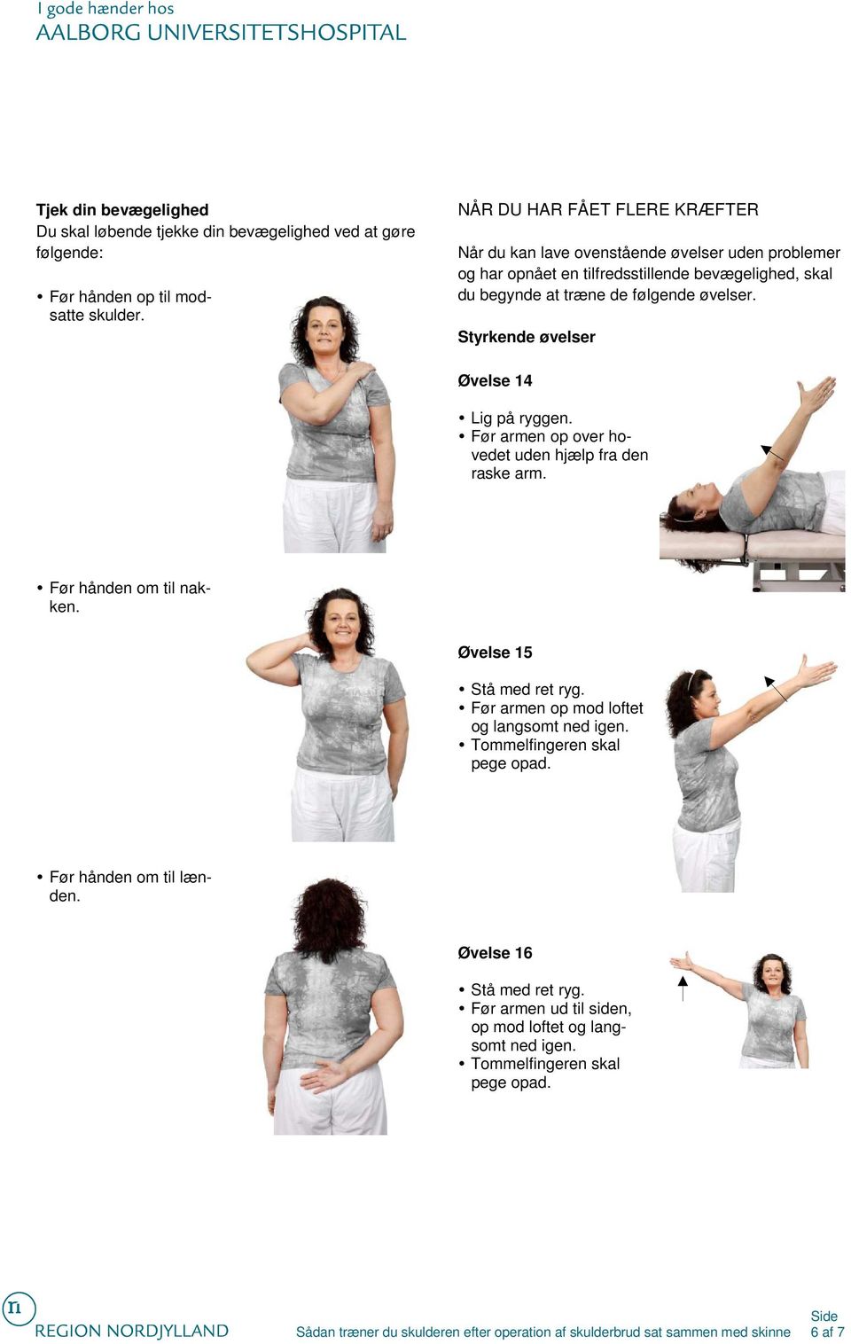 øvelser. Styrkende øvelser Øvelse 14 Lig på ryggen. Før armen op over hovedet uden hjælp fra den raske arm. Før hånden om til nakken. Øvelse 15 Stå med ret ryg.
