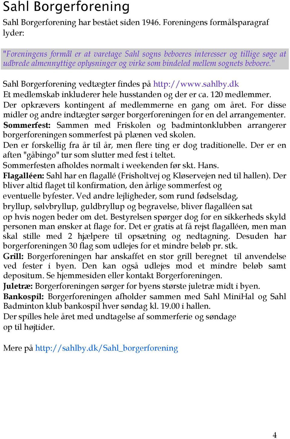 " Sahl Borgerforening vedtægter findes på http://www.sahlby.dk Et medlemskab inkluderer hele husstanden og der er ca. 120 medlemmer. Der opkrævers kontingent af medlemmerne en gang om året.