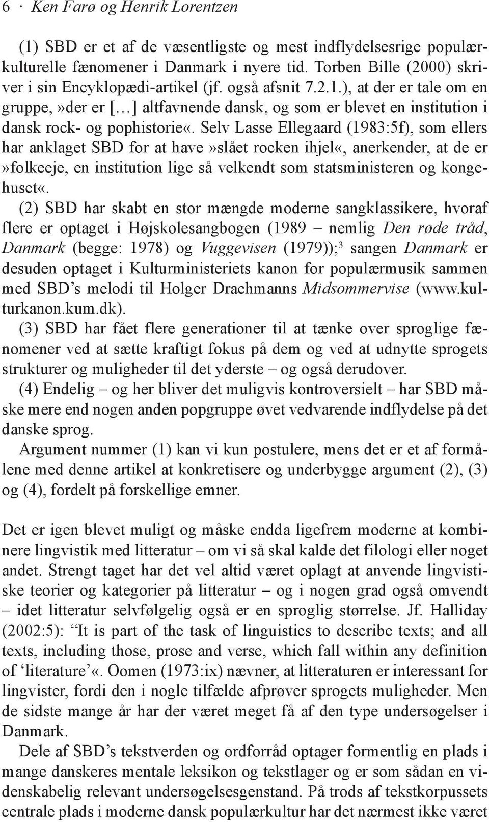 Selv Lasse Ellegaard (1983:5f), som ellers har anklaget SBD for at have»slået rocken ihjel«, anerkender, at de er»folkeeje, en institution lige så velkendt som statsministeren og kongehuset«.