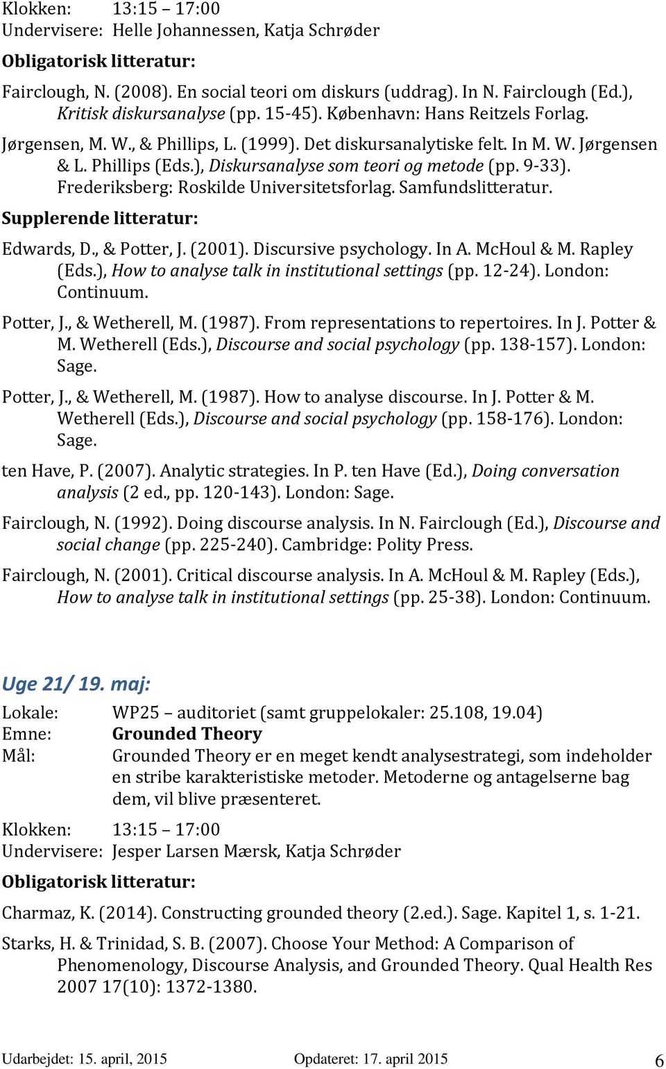 Samfundslitteratur. Edwards, D., & Potter, J. (2001). Discursive psychology. In A. McHoul & M. Rapley (Eds.), How to analyse talk in institutional settings (pp. 12 24). London: Continuum. Potter, J., & Wetherell, M.