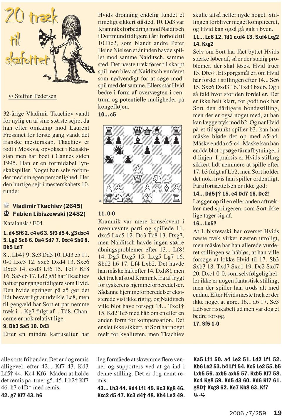 Her den hurtige sejr i mesterskabets 10. runde: Vladimir Tkachiev (2645) abien Libiszewski (2482) Katalansk / E04 1. d4 Sf6 2. c4 e6 3. Sf3 d5 4. g3 dxc4 5. Lg2 Sc6 6. Da4 Sd7 7. Dxc4 Sb6 8.