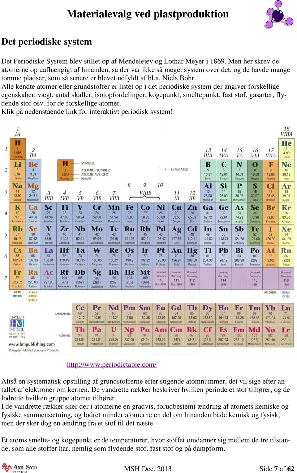 Alle kendte atomer eller grundstoffer er listet op i det periodiske system der angiver forskellige egenskaber, vægt, antal skaller, isotopfordelinger, kogepunkt, smeltepunkt, fast stof, gasarter,