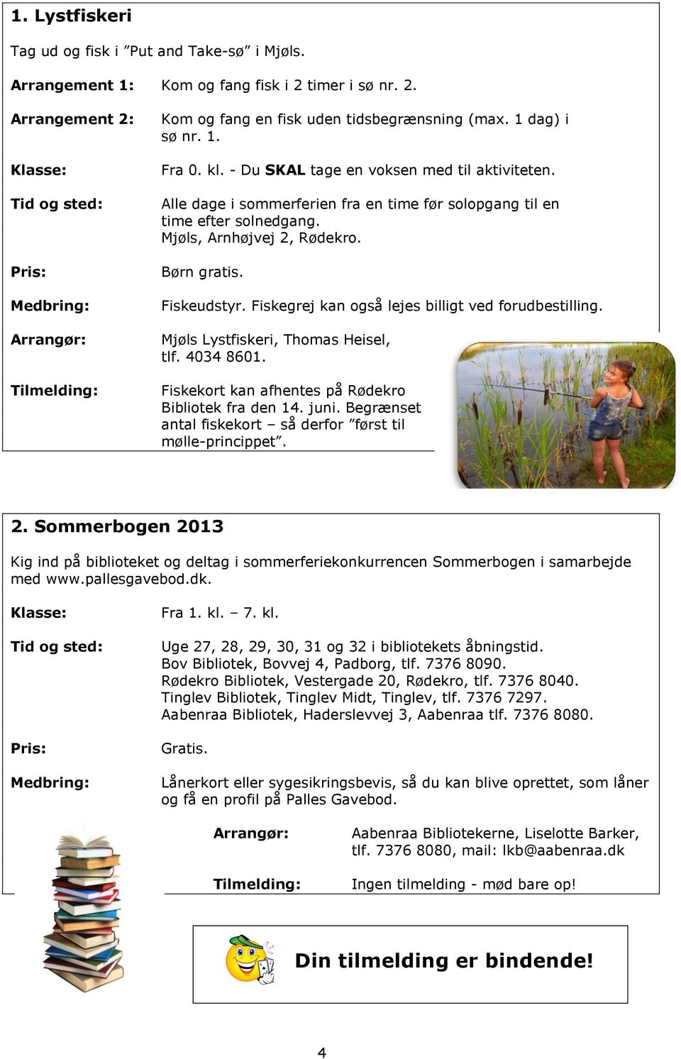 Fiskeudstyr. Fiskegrej kan også lejes billigt ved forudbestilling. Mjøls Lystfiskeri, Thomas Heisel, tlf. 4034 8601. Fiskekort kan afhentes på Rødekro Bibliotek fra den 14. juni.