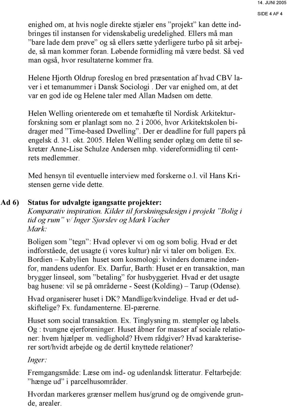 SIDE 4 AF 4 Helene Hjorth Oldrup foreslog en bred præsentation af hvad CBV laver i et temanummer i Dansk Sociologi. Der var enighed om, at det var en god ide og Helene taler med Allan Madsen om dette.