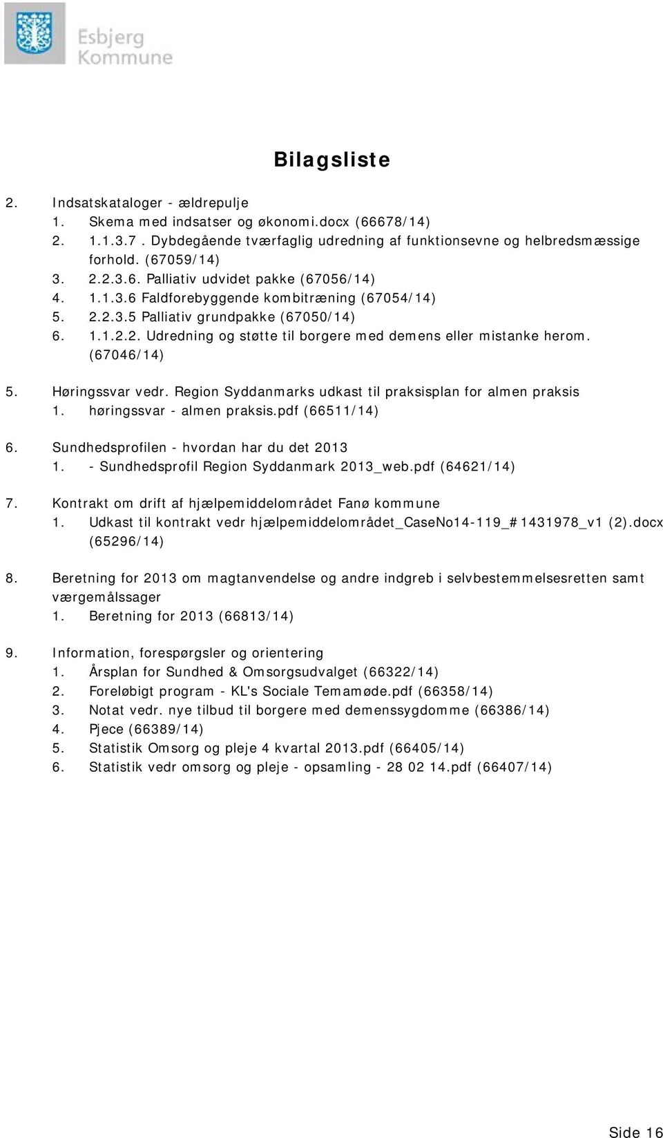 (67046/14) 5. Høringssvar vedr. Region Syddanmarks udkast til praksisplan for almen praksis 1. høringssvar - almen praksis.pdf (66511/14) 6. Sundhedsprofilen - hvordan har du det 2013 1.