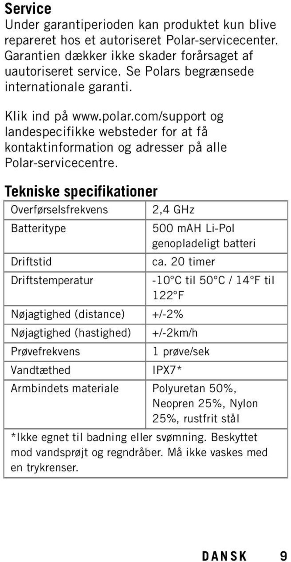 Tekniske specifikationer Overførselsfrekvens 2,4 GHz Batteritype Driftstid Driftstemperatur Nøjagtighed (distance) +/-2% Nøjagtighed (hastighed) Prøvefrekvens Vandtæthed 500 mah Li-Pol genopladeligt