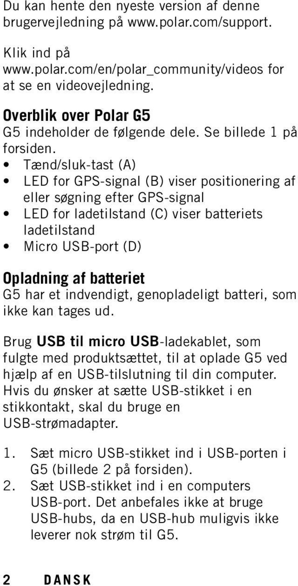 Tænd/sluk-tast (A) LED for GPS-signal (B) viser positionering af eller søgning efter GPS-signal LED for ladetilstand (C) viser batteriets ladetilstand Micro USB-port (D) Opladning af batteriet G5 har