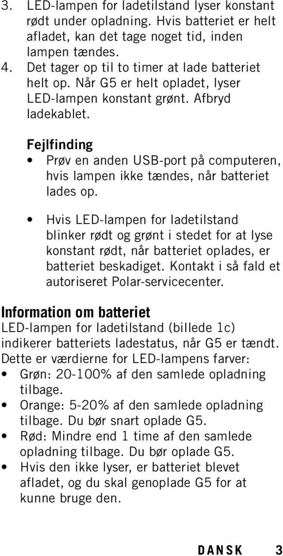 Hvis LED-lampen for ladetilstand blinker rødt og grønt i stedet for at lyse konstant rødt, når batteriet oplades, er batteriet beskadiget. Kontakt i så fald et autoriseret Polar-servicecenter.