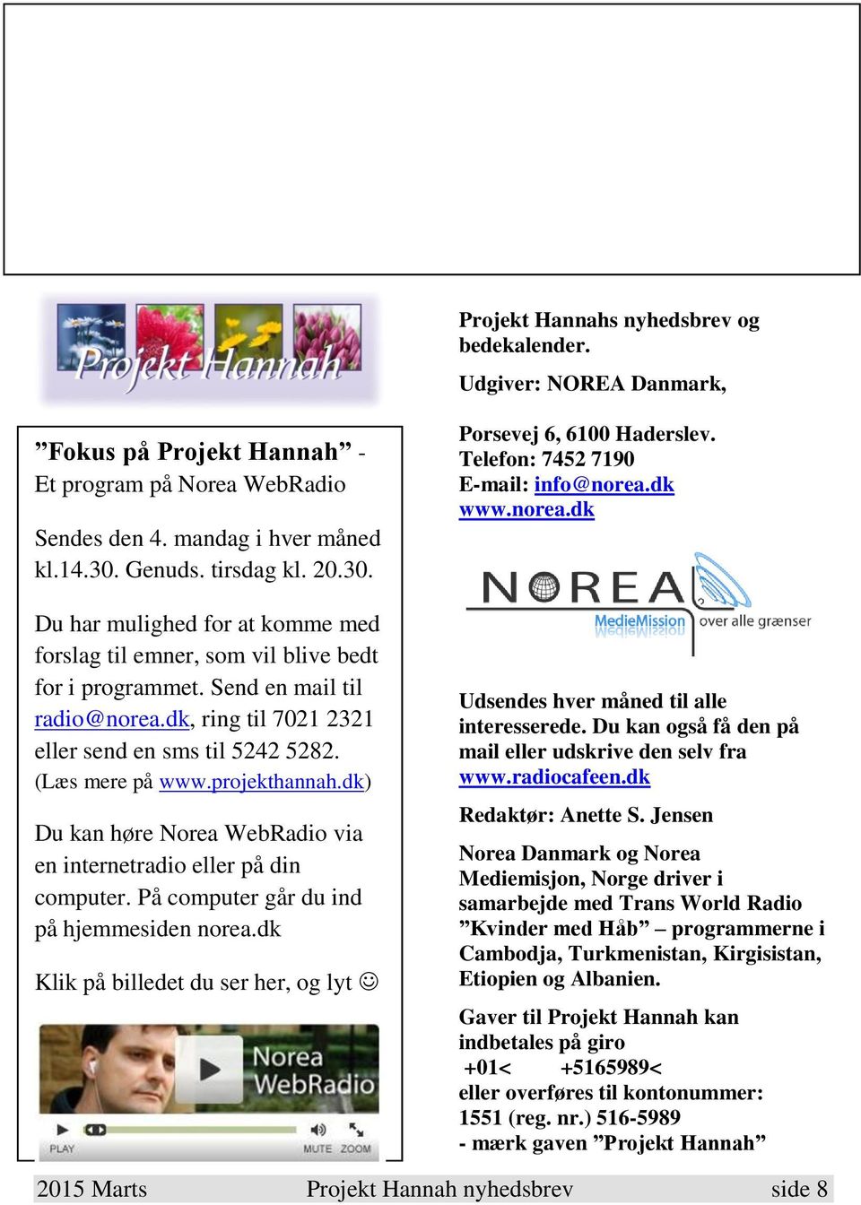 (Læs mere på www.projekthannah.dk) Du kan høre Norea WebRadio via en internetradio eller på din computer. På computer går du ind på hjemmesiden norea.