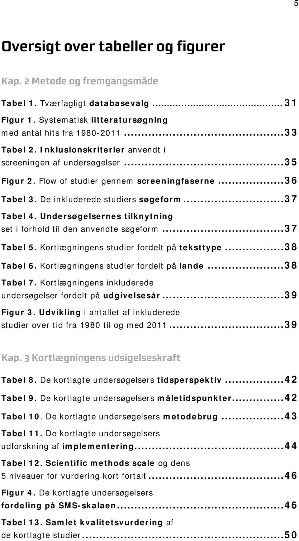 Undersøgelsernes tilknytning set i forhold til den anvendte søgeform... 37 Tabel 5. Kortlægningens studier fordelt på teksttype... 38 Tabel 6. Kortlægningens studier fordelt på lande... 38 Tabel 7.