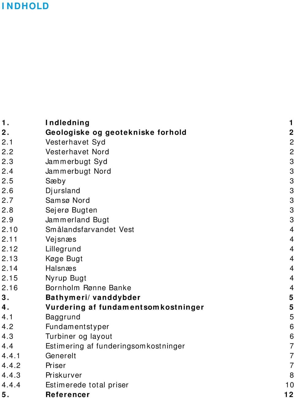 13 Køge Bugt 4 2.14 Halsnæs 4 2.15 Nyrup Bugt 4 2.16 Bornholm Rønne Banke 4 3. Bathymeri/vanddybder 5 4. Vurdering af fundamentsomkostninger 5 4.1 Baggrund 5 4.