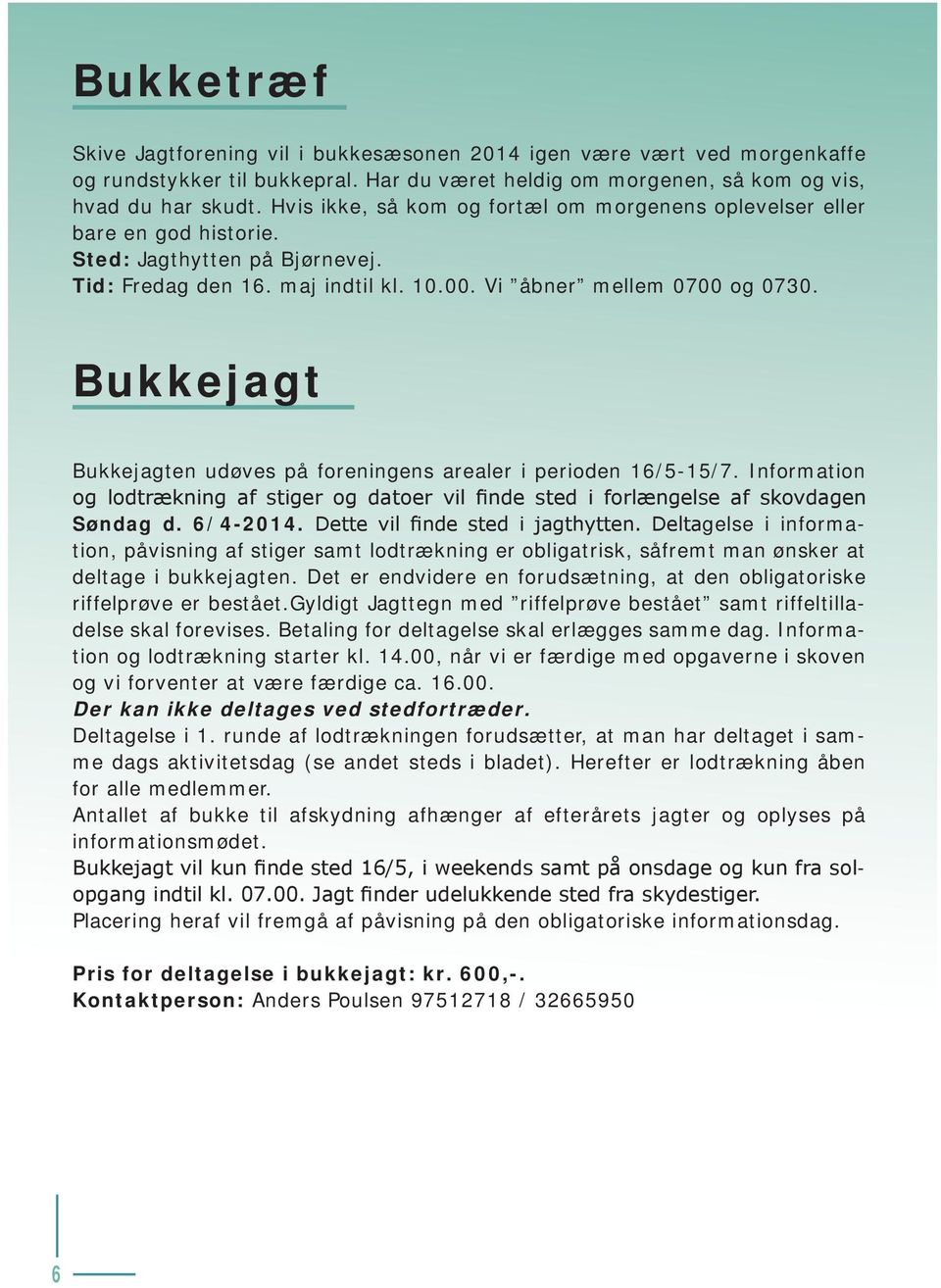 Bukkejagt Bukkejagten udøves på foreningens arealer i perioden 16/5-15/7. Information og lodtrækning af stiger og datoer vil finde sted i forlængelse af skovdagen Søndag d. 6/4-2014.
