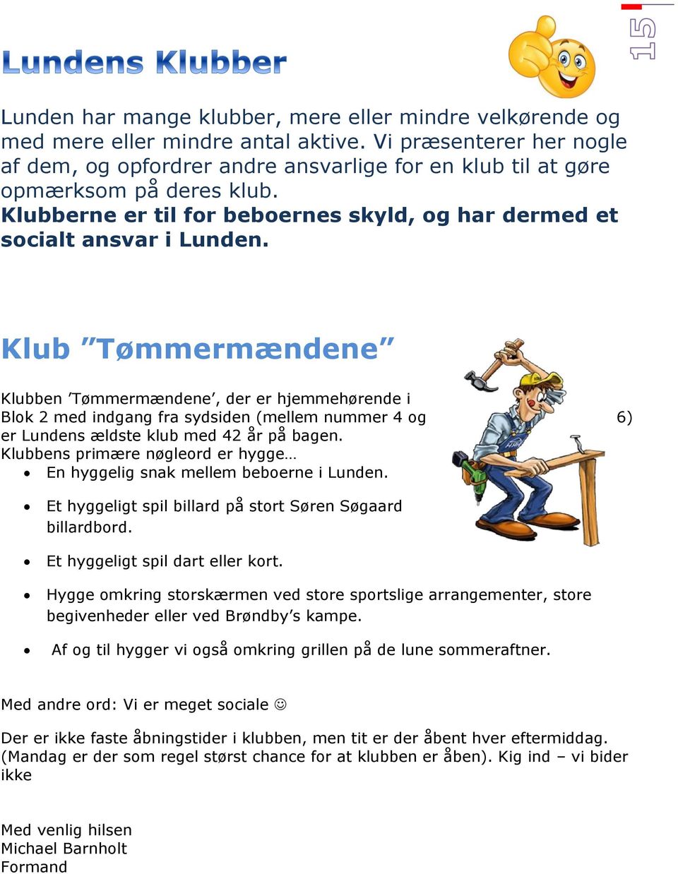 Klub Tømmermændene Klubben Tømmermændene, der er hjemmehørende i Blok 2 med indgang fra sydsiden (mellem nummer 4 og 6) er Lundens ældste klub med 42 år på bagen.