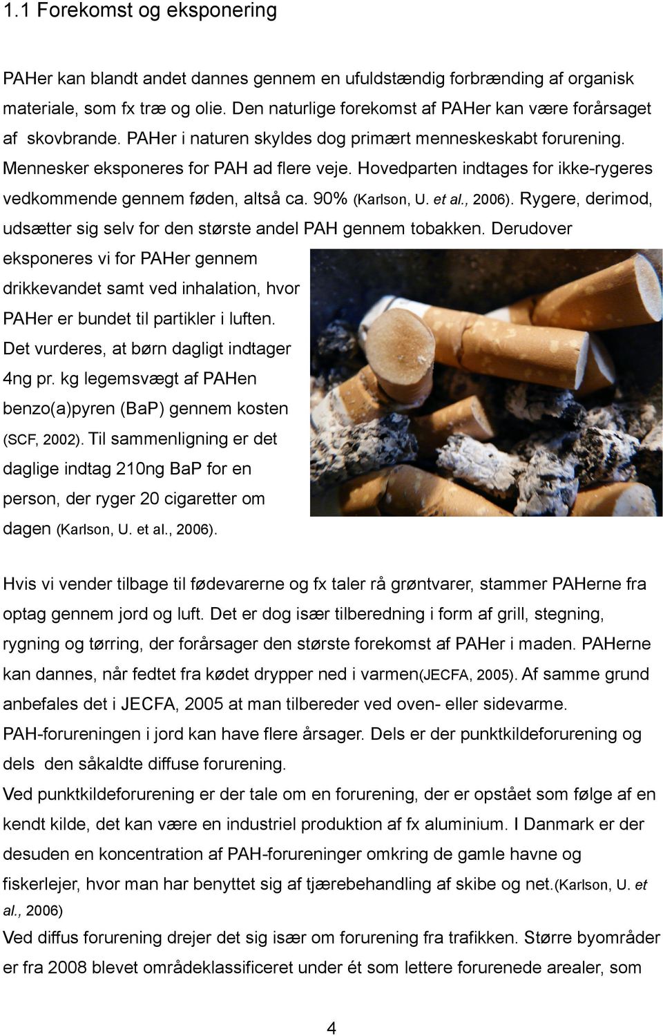 Hovedparten indtages for ikke-rygeres vedkommende gennem føden, altså ca. 90% (Karlson, U. et al., 2006). Rygere, derimod, udsætter sig selv for den største andel PAH gennem tobakken.