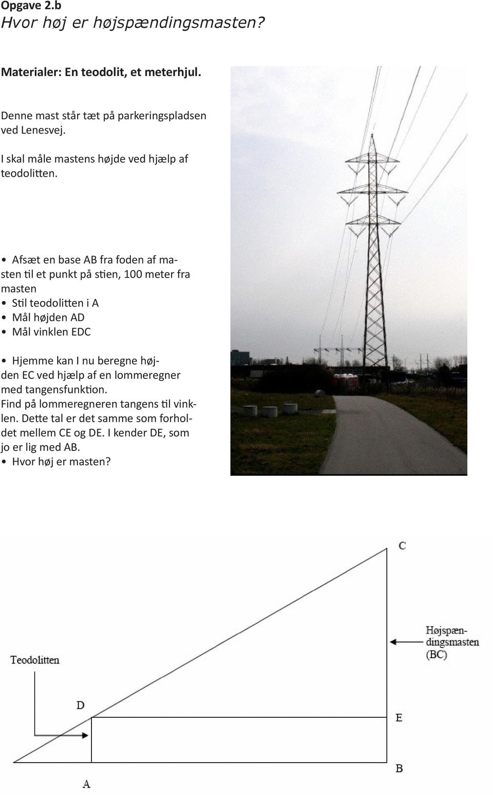 Afsæt en base AB fra foden af masten til et punkt på stien, 100 meter fra masten Stil teodolitten i A Mål højden AD Mål vinklen EDC Hjemme