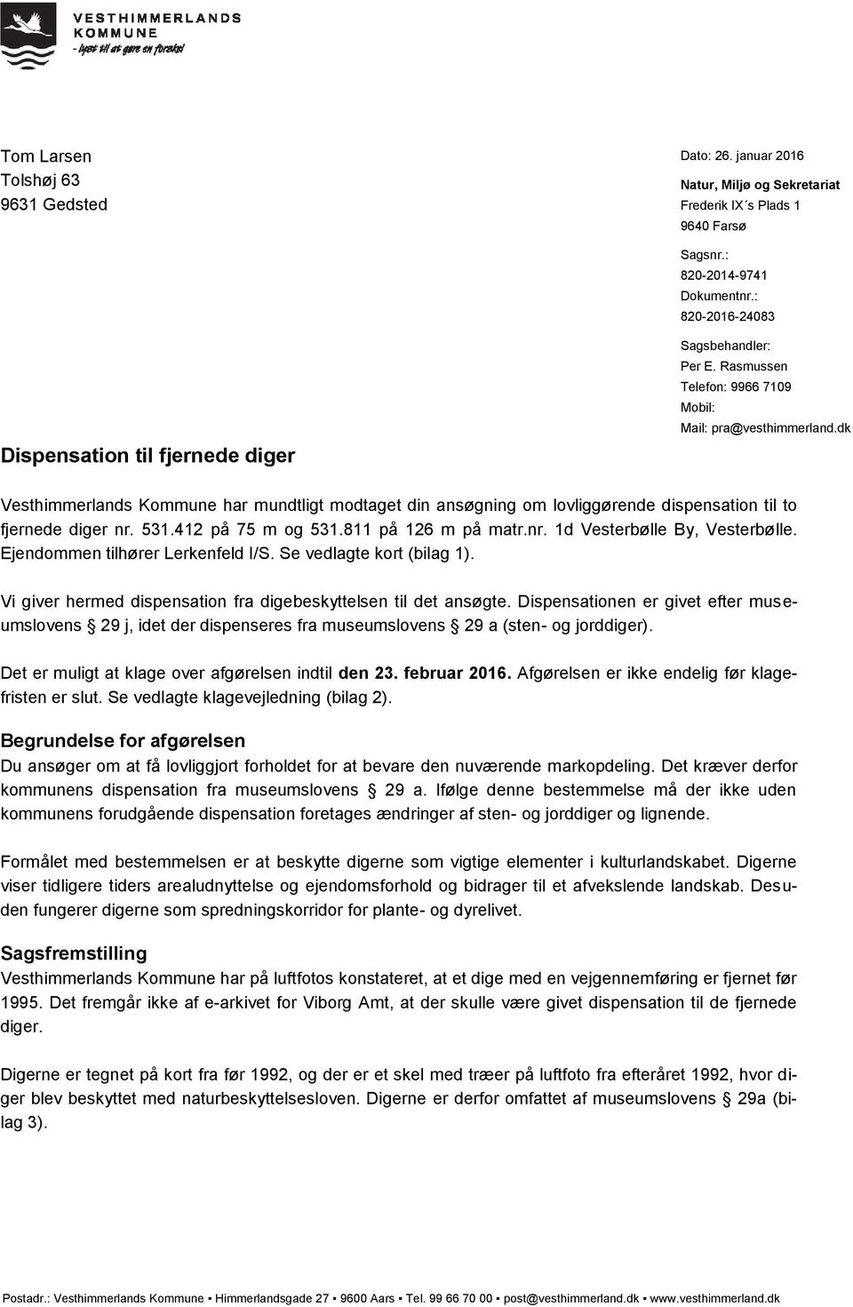 dk Vesthimmerlands Kommune har mundtligt modtaget din ansøgning om lovliggørende dispensation til to fjernede diger nr. 531.412 på 75 m og 531.811 på 126 m på matr.nr. 1d Vesterbølle By, Vesterbølle.