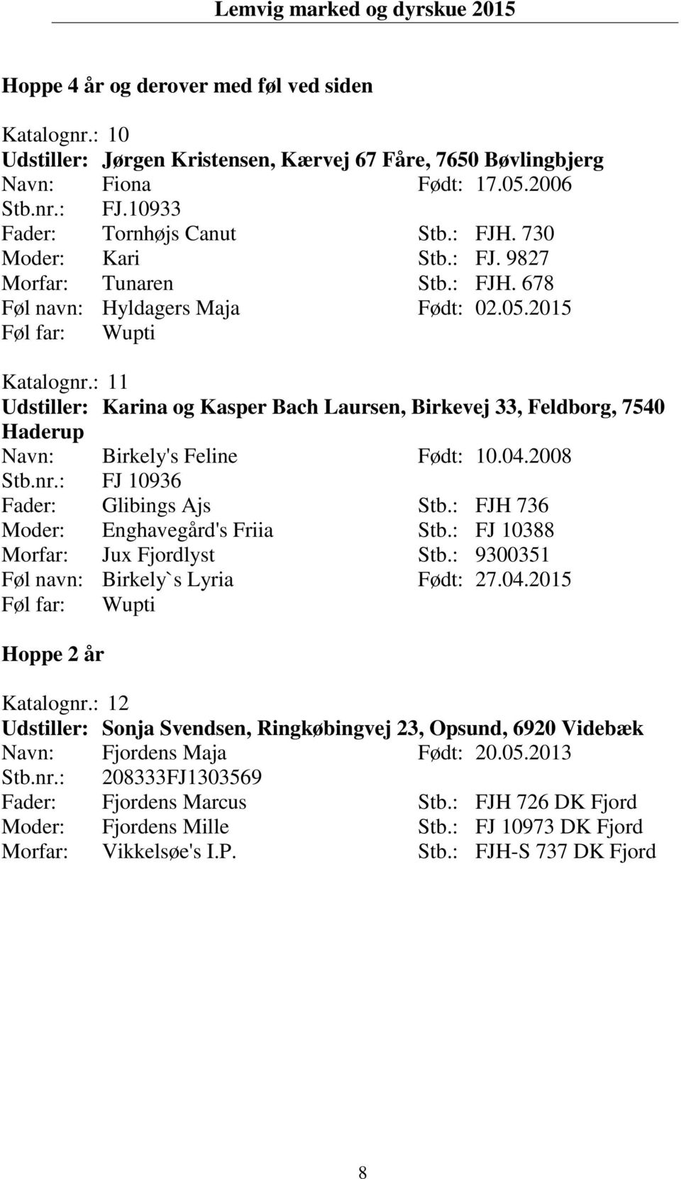 : 11 Udstiller: Karina og Kasper Bach Laursen, Birkevej 33, Feldborg, 7540 Haderup Navn: Birkely's Feline Født: 10.04.2008 Stb.nr.: FJ 10936 Fader: Glibings Ajs Stb.