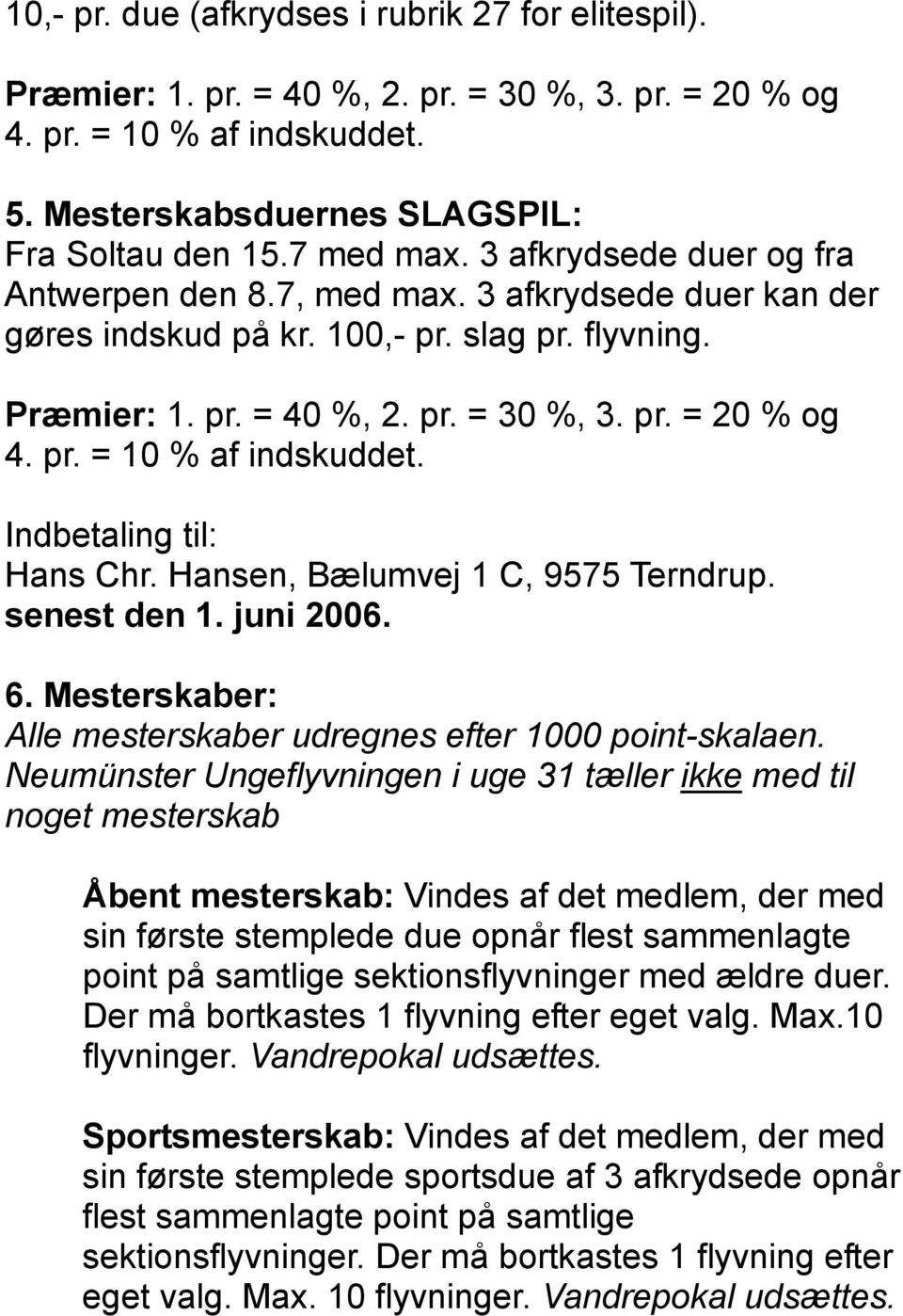 Indbetaling til: Hans Chr. Hansen, Bælumvej 1 C, 9575 Terndrup. senest den 1. juni 2006. 6. Mesterskaber: Alle mesterskaber udregnes efter 1000 point-skalaen.