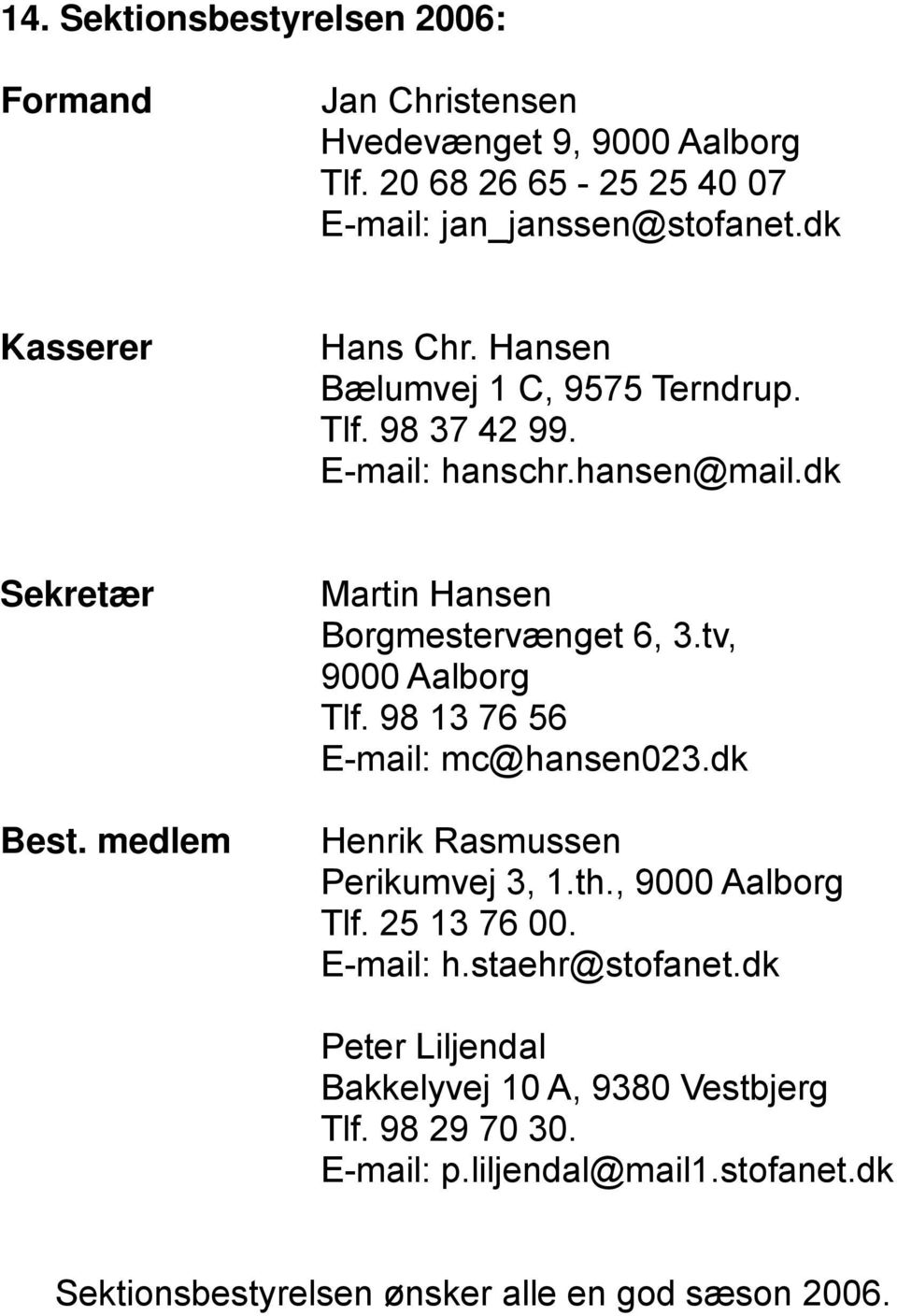 medlem Martin Hansen Borgmestervænget 6, 3.tv, 9000 Aalborg Tlf. 98 13 76 56 E-mail: mc@hansen023.dk Henrik Rasmussen Perikumvej 3, 1.th.