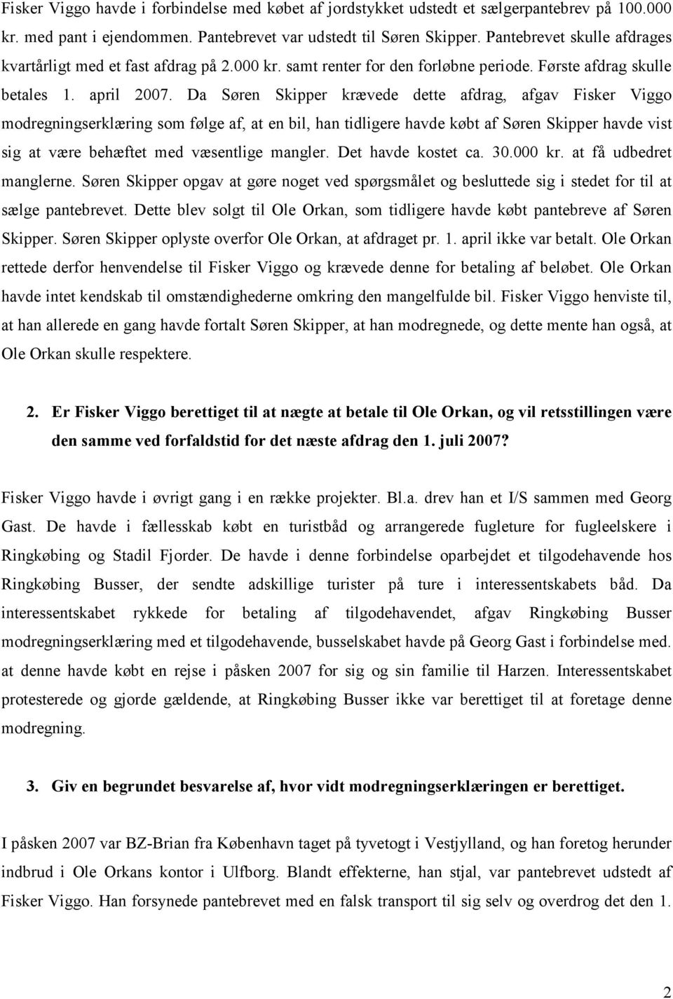 Da Søren Skipper krævede dette afdrag, afgav Fisker Viggo modregningserklæring som følge af, at en bil, han tidligere havde købt af Søren Skipper havde vist sig at være behæftet med væsentlige