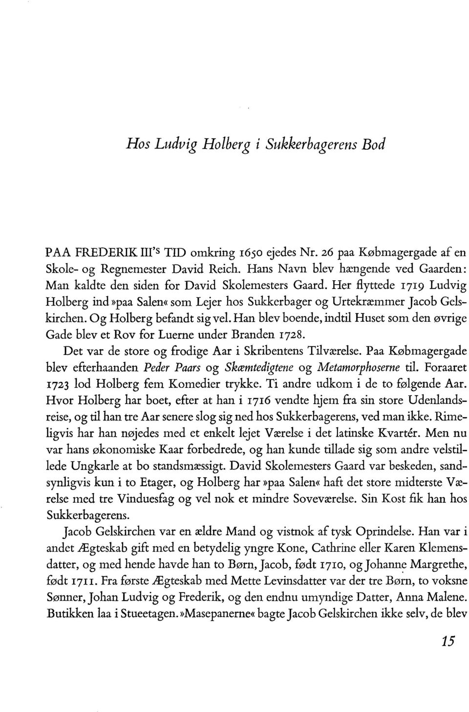 Og Holberg befandt sig vel. Han blev boende, indtil Huset som den øvrige Gade blevet Rov for Luerne under Branden I728. Det var de store og frodige Aar i Skribentens Tilværelse.